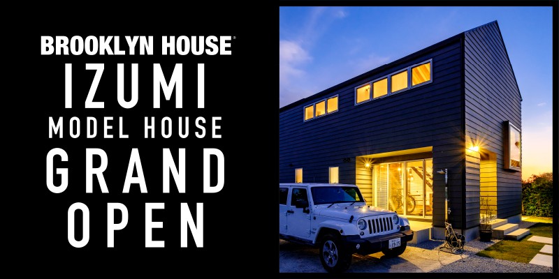 BROOKLYN HOUSE IZUMI MODEL HOUSE GRAND OPEN